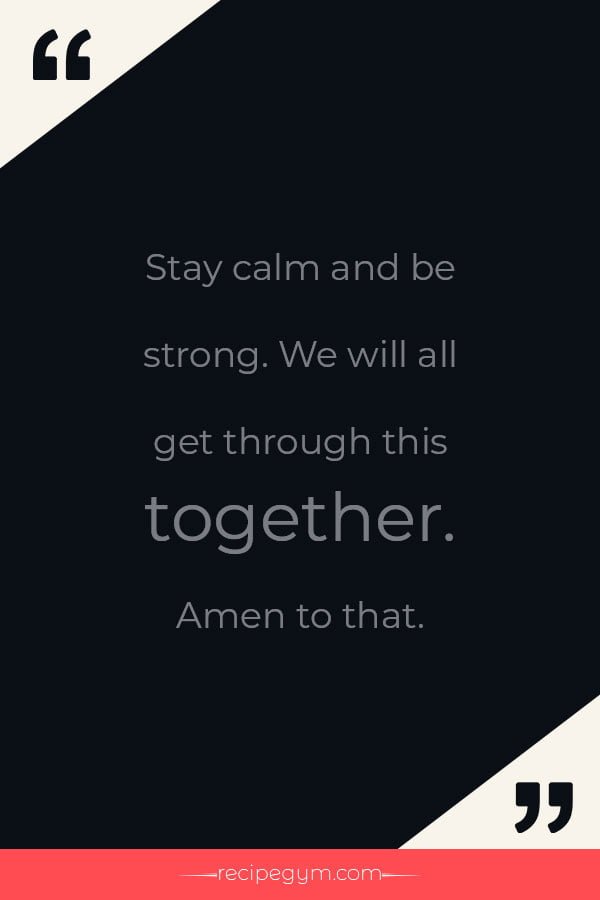 Stay calm and be strong. We will all get through this together
