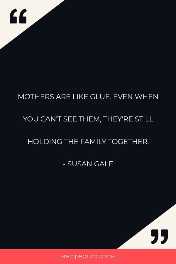 MOTHERS ARE LIKE GLUE. EVEN WHEN YOU CANT SEE THEM THEYRE STILL HOLDING THE FAMILY TOGETHER
