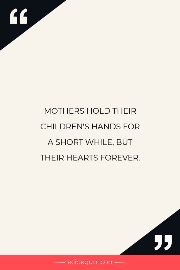 MOTHERS HOLD THEIR CHILDRENS HANDS FOR A SHORT WHILE BUT THEIR HEARTS FOREVER