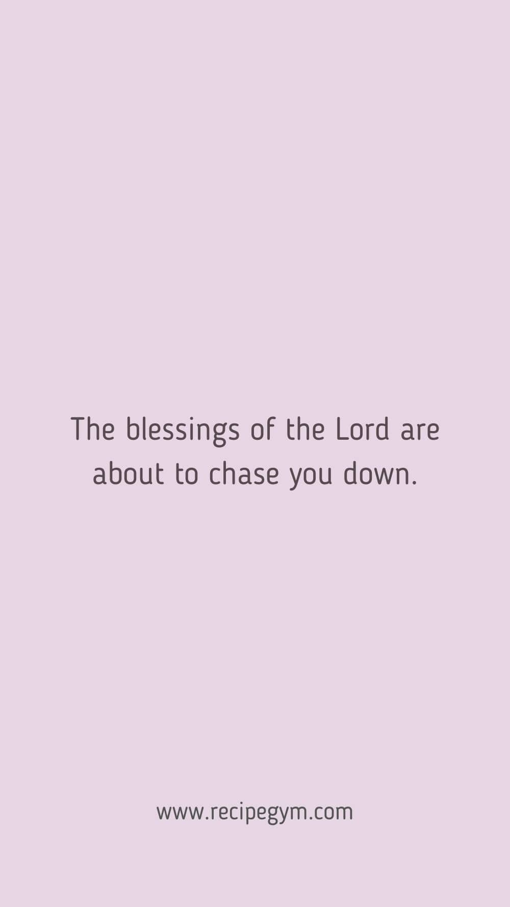 The blessings of the Lord are about to chase you down