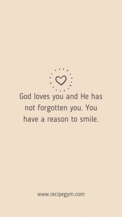 3T God loves you and He has not forgotten you. You have a reason to smile