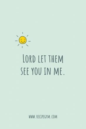 Lord let them see you in me